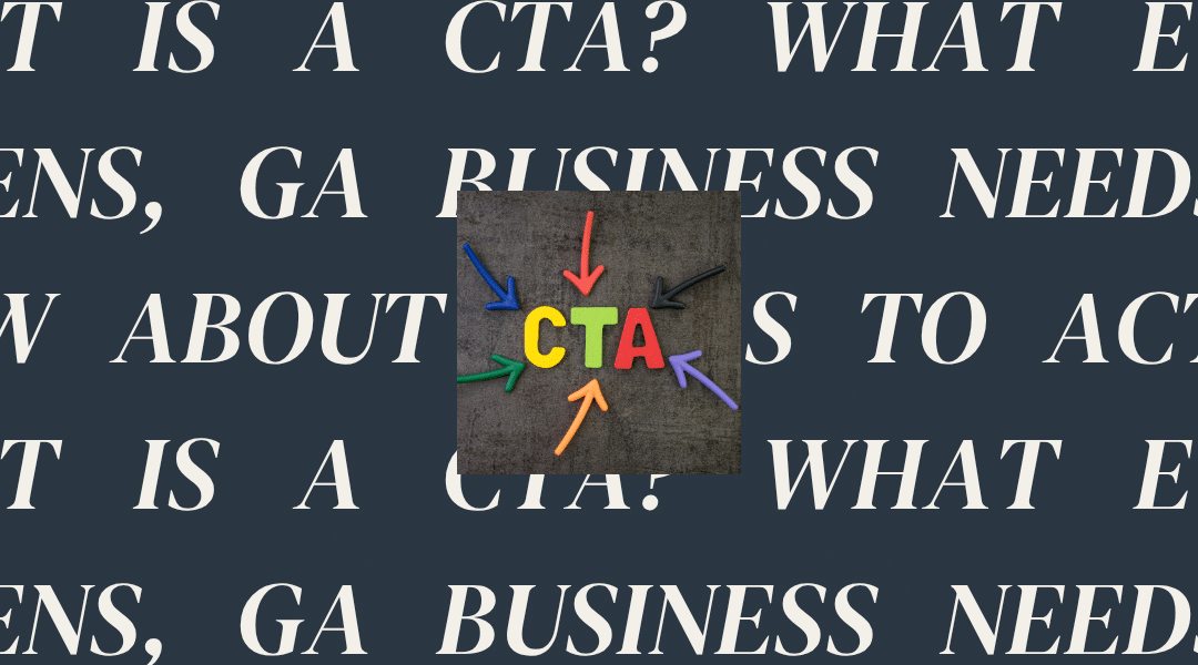 What is a CTA? What Every Athens, GA Business Needs to Know About Calls to Action.