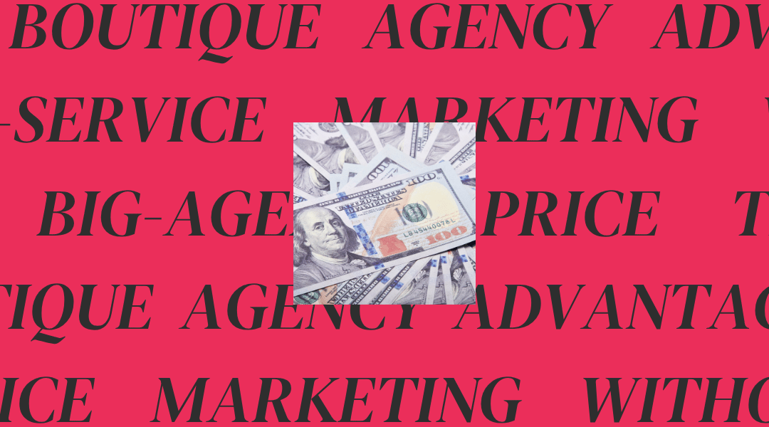 The Boutique Agency Advantage: Full-Service Marketing Without the Big-Agency Price Tag